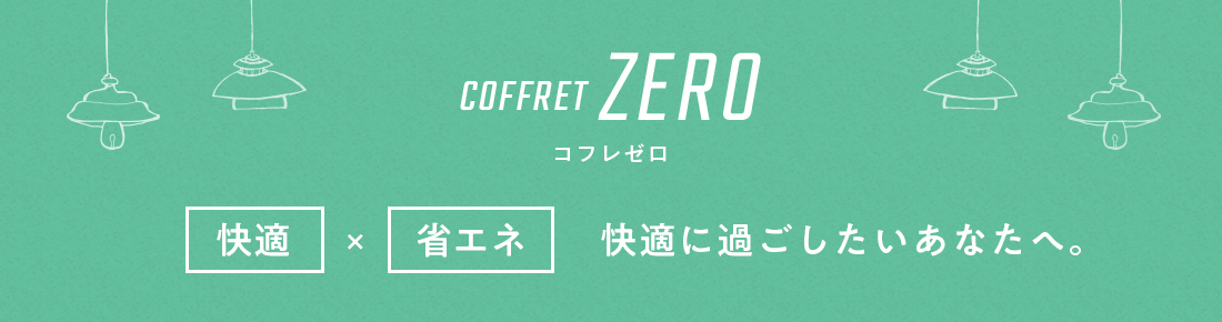 COFFRET ZERO（コフレゼロ)「快適」×「省エネ」快適に過ごしたいあなたへ。