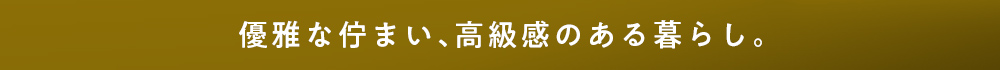 優雅な佇まい、高級感のある暮らし。