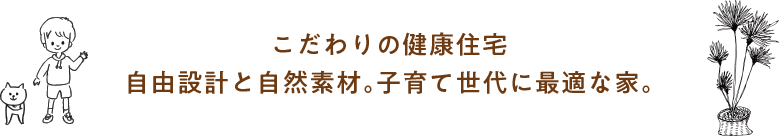 こだわりの健康住宅　自由設計と自然素材。子育て世代に最適な家