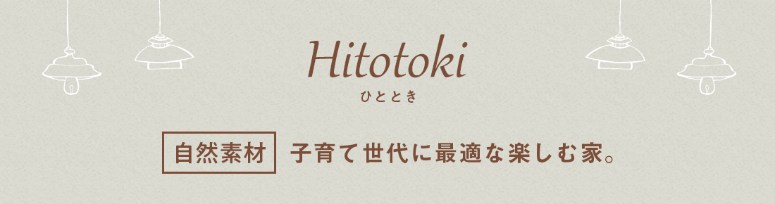 Hitotoki（ひととき）「自然素材」子育て世代に最適な楽しむ家