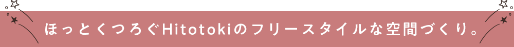 ほっとくつろぐHitotokiのフリースタイルな空間づくり