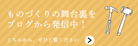 ものづくりの舞台裏をブログにて発信中