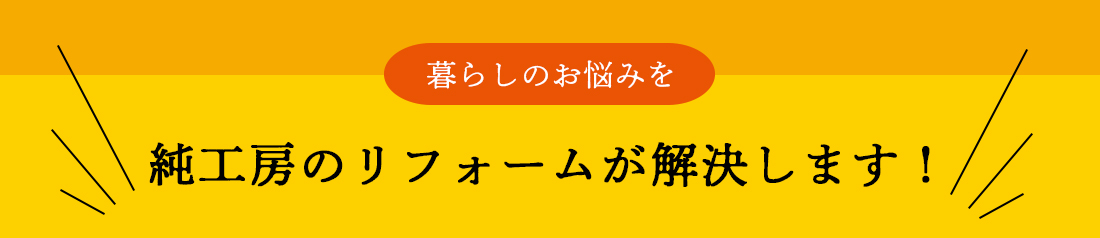 純工房のリフォームが解決します。