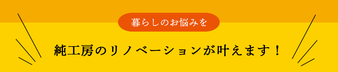 純工房のリノベーションが叶えます！