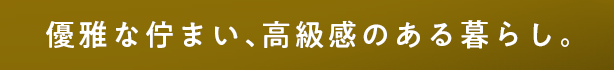 優雅な佇まい、高級感のある暮らし。