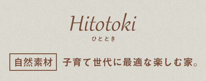Hitotoki（ひととき）「自然素材」子育て世代に最適な楽しむ家