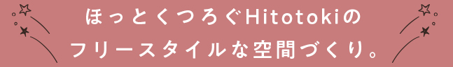 ほっとくつろぐHitotokiのフリースタイルな空間づくり